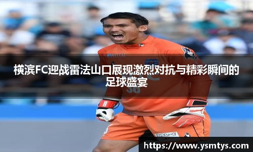 横滨FC迎战雷法山口展现激烈对抗与精彩瞬间的足球盛宴