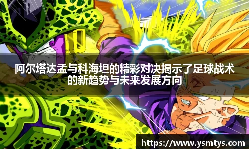 阿尔塔达孟与科海坦的精彩对决揭示了足球战术的新趋势与未来发展方向